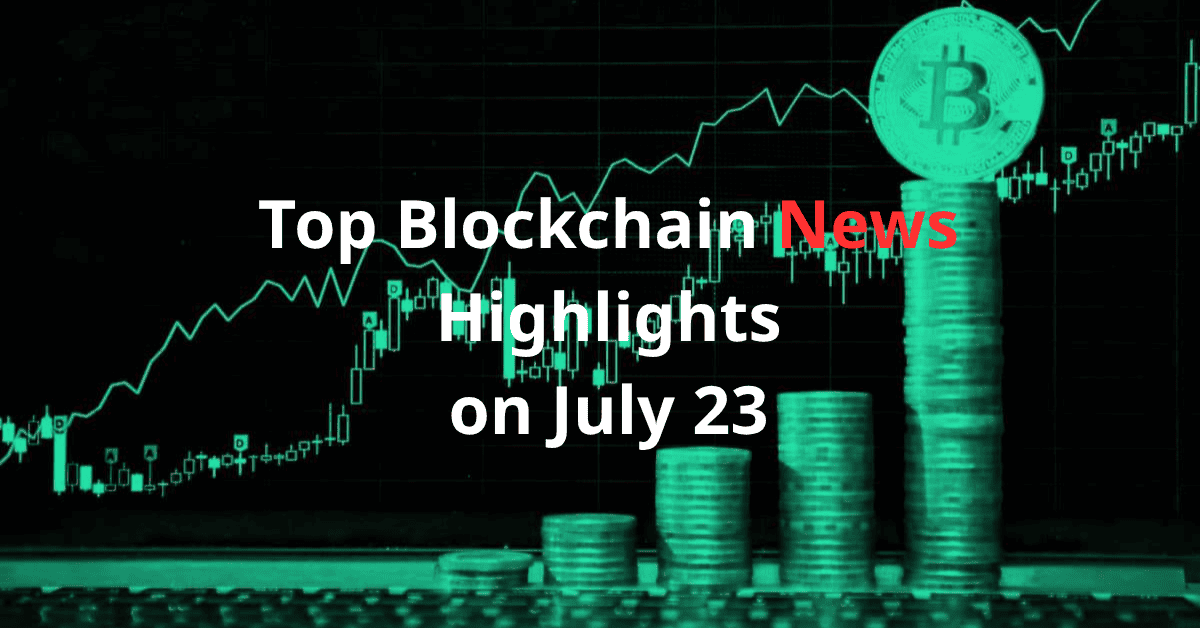 Tổng Hợp Tin Tức Blockchain Nổi Bật Ngày 23/7