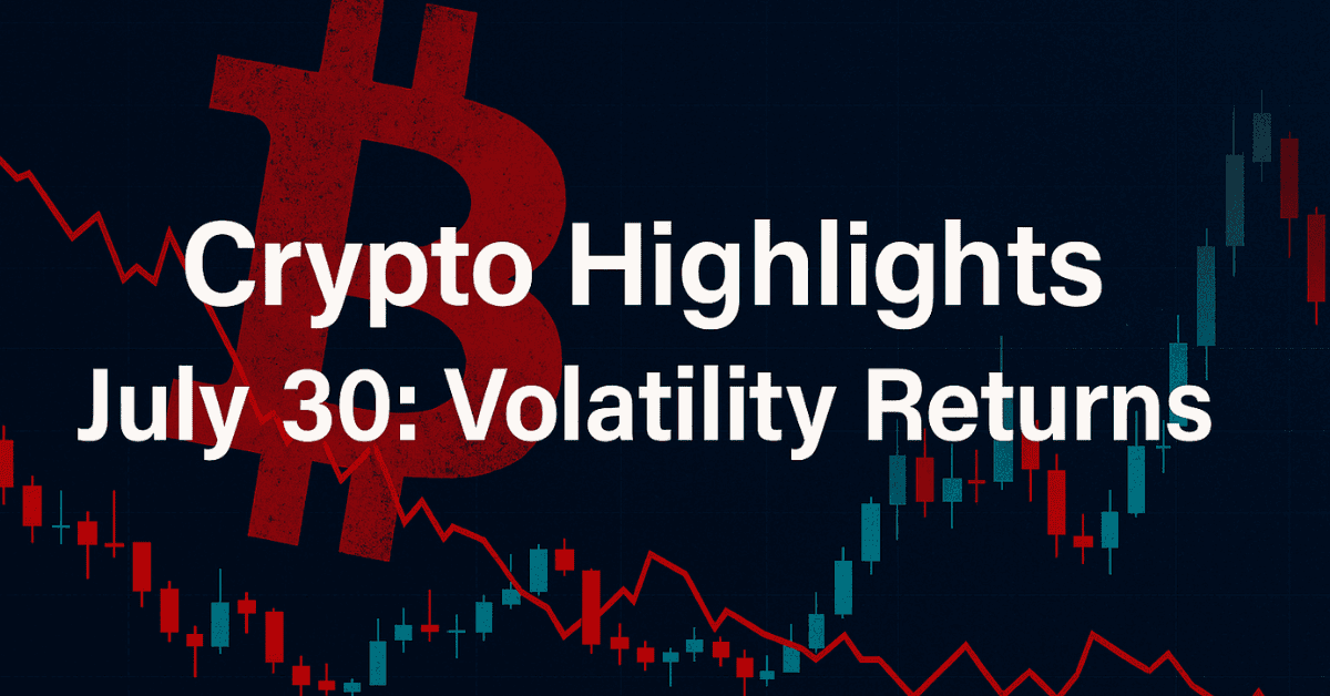 Crypto Highlights July 30: Volatility Returns