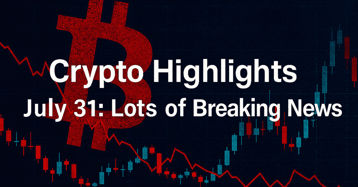 Crypto Highlights July 31 lots of breaking news