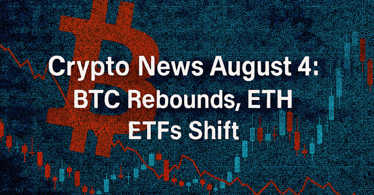  Crypto News August 4: BTC Rebounds, ETH ETFs Shift