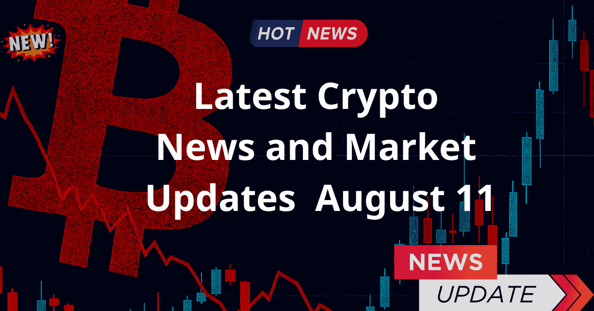 Latest Crypto News and Market Updates – August 11