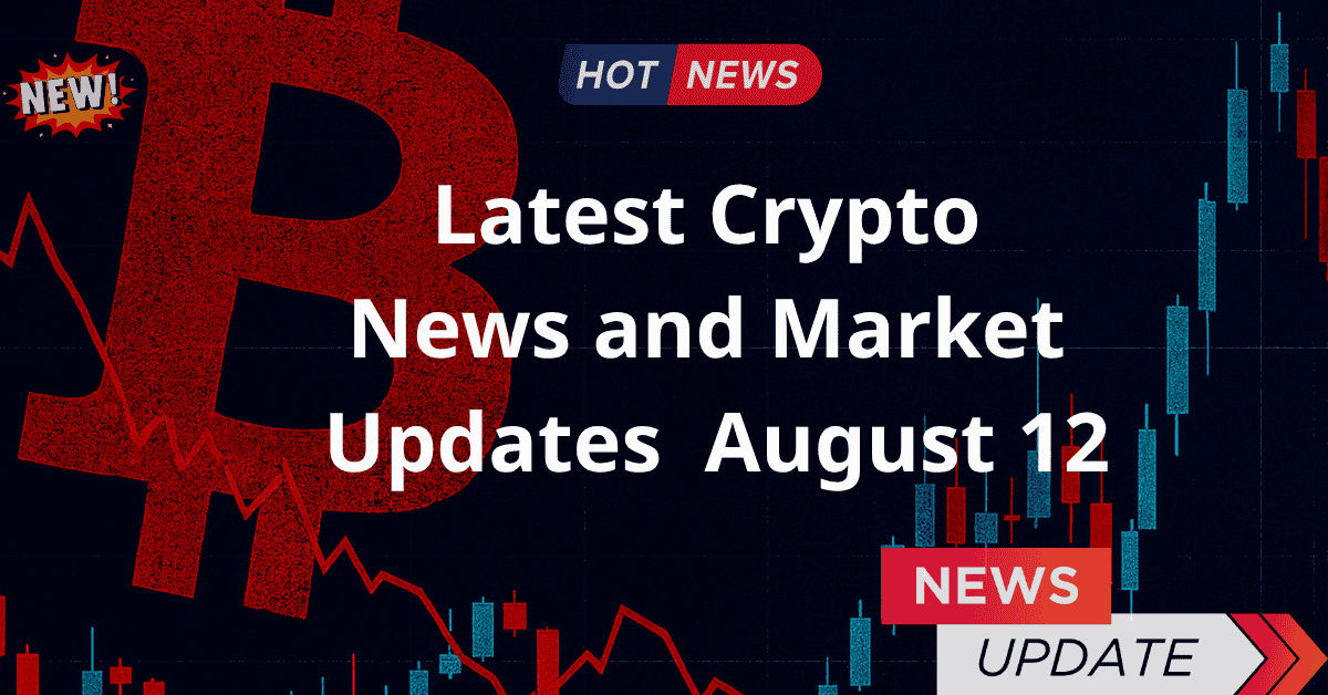Latest Crypto News and Market Updates – August 12