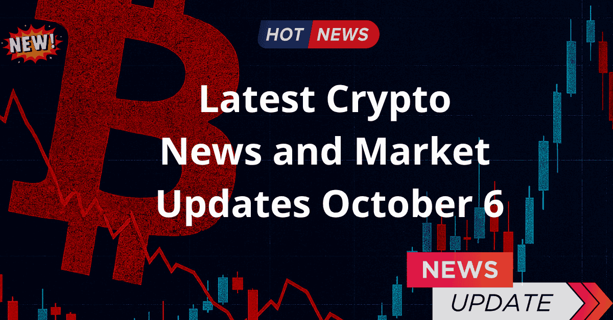 Latest Crypto News and Market Updates –   October 6